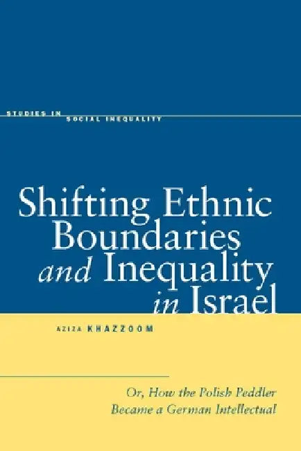 Shifting Ethnic Boundaries and Inequality in Israel: Or, How the Polish Peddler Became a German Intellectual by Aziza Khazzoom