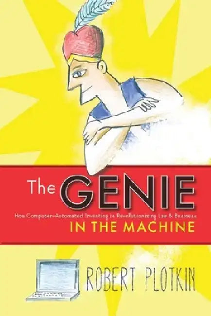 The Genie in the Machine: How Computer-Automated Inventing Is Revolutionizing Law and Business by Robert Plotkin