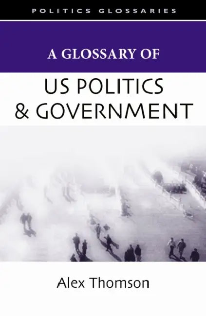 A Glossary of U.S. Politics and Government by Alex Thomson