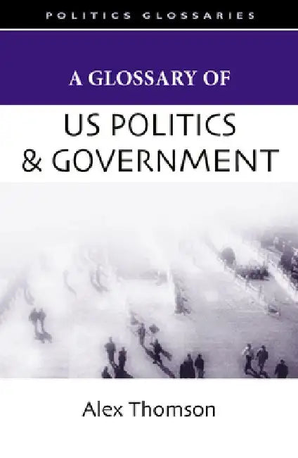 A Glossary of U.S. Politics and Government by Alex Thomson