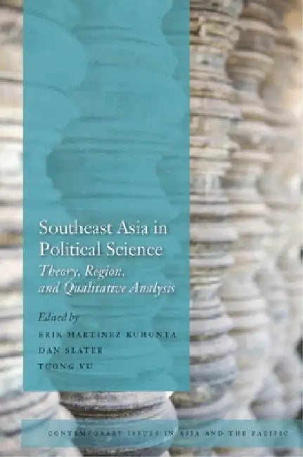 Southeast Asia in Political Science: Theory, Region, and Qualitative Analysis by Erik Martinez Kuhonta, Dan Slater, Tuong Vu