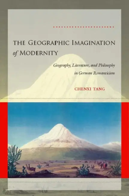 The Geographic Imagination of Modernity: Geography, Literature, and Philosophy in German Romanticism by Chenxi Tang