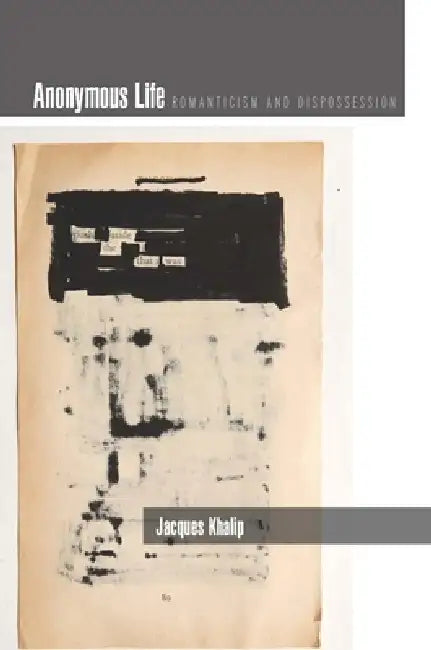 Anonymous Life: Romanticism and Dispossession by Jacques Khalip