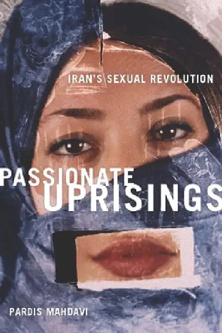 Passionate Uprisings: Iran's Sexual Revolution by Pardis Mahdavi