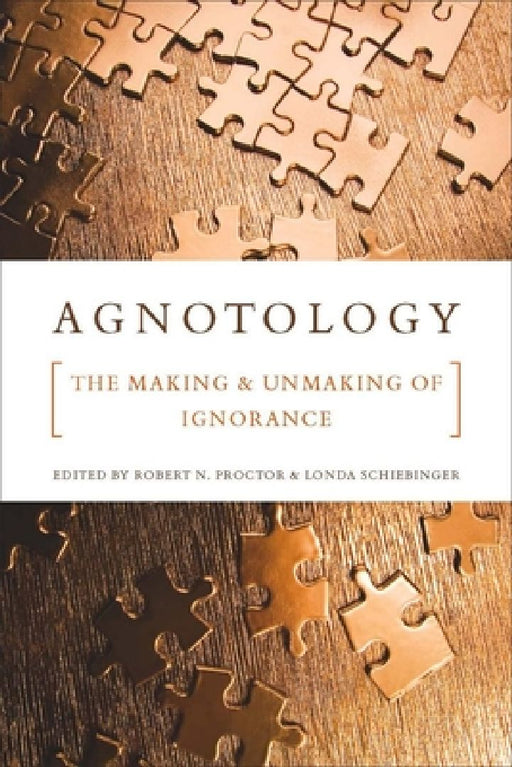 Agnotology: The Making and Unmaking of Ignorance by Robert N. Proctor