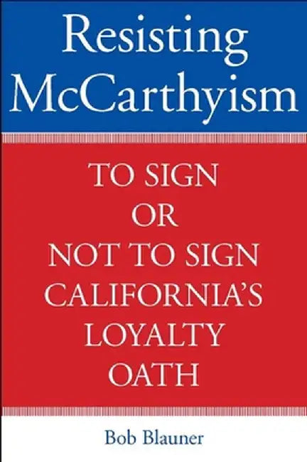 Resisting McCarthyism: To Sign or Not to Sign California's Loyalty Oath by Bob Blauner