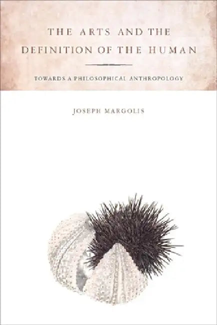 The Arts and the Definition of the Human: Toward a Philosophical Anthropology by Joseph Margolis