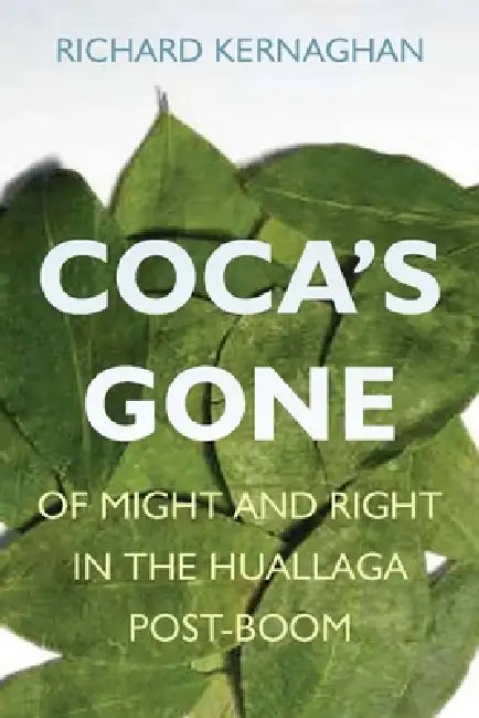 Coca's Gone: Of Might and Right in the Huallaga Post-Boom by Richard Kernaghan
