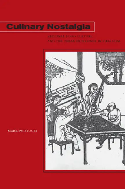 Culinary Nostalgia: Regional Food Culture and the Urban Experience in Shanghai by Mark Swislocki