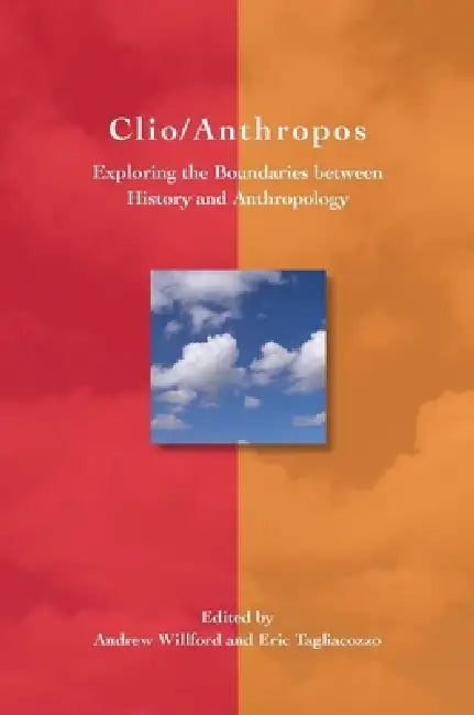 Clio/Anthropos: Exploring the Boundaries Between History and Anthropology by Eric Tagliacozzo, Andrew Willford