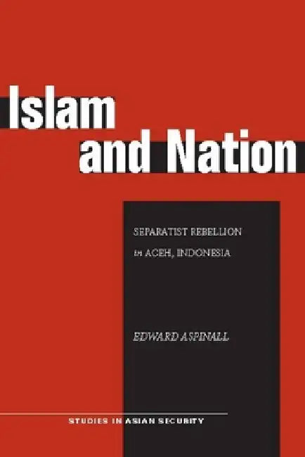 Islam and Nation: Separatist Rebellion in Aceh, Indonesia by Edward Aspinall