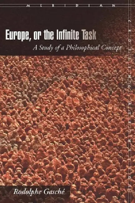 Europe, or the Infinite Task: A Study of a Philosophical Concept by Rodolphe Gasché