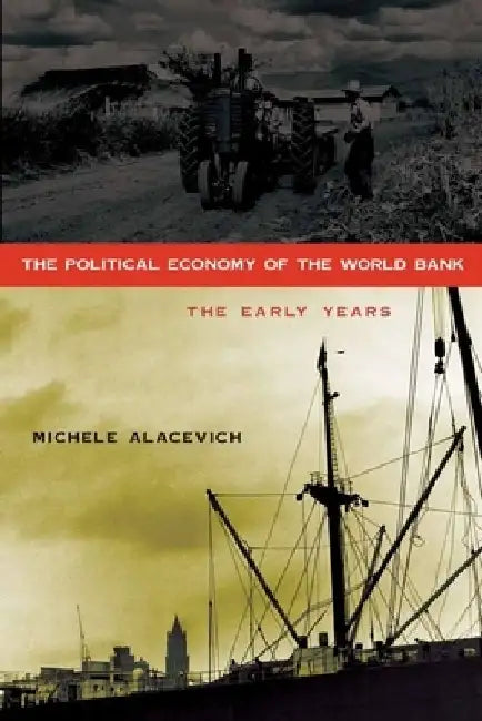 The Political Economy of the World Bank: The Early Years by Michele Alacevich