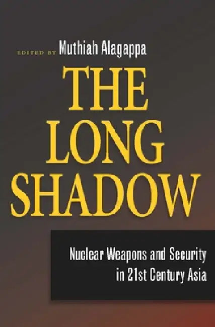 The Long Shadow: Nuclear Weapons and Security in 21st Century Asia by Muthiah Alagappa