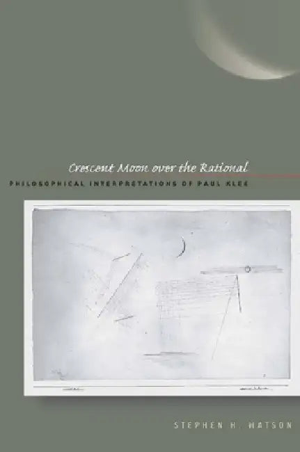 Crescent Moon Over the Rational: Philosophical Interpretations of Paul Klee by Stephen H. Watson