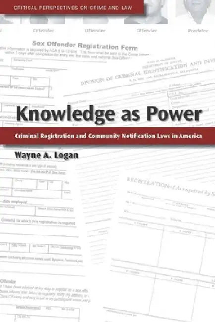 Knowledge as Power: Criminal Registration and Community Notification Laws in America by Wayne A. Logan