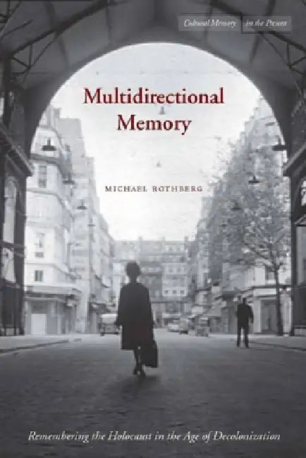 Multidirectional Memory: Remembering the Holocaust in the Age of Decolonization by Michael Rothberg