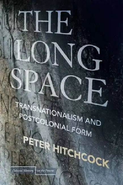The Long Space: Transnationalism and Postcolonial Form by Peter Hitchcock