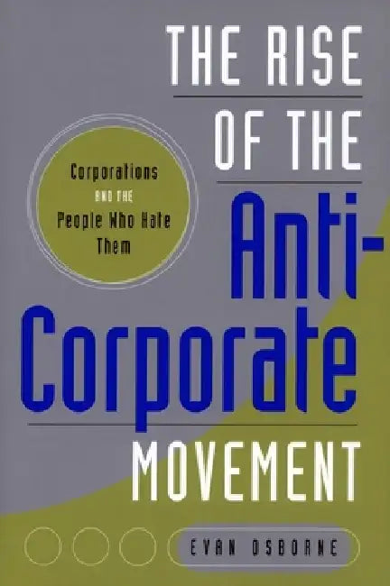 The Rise of the Anti-Corporate Movement: Corporations and the People Who Hate Them by Evan Osborne