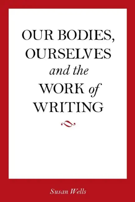 Our Bodies, Ourselves and the Work of Writing by Susan Wells