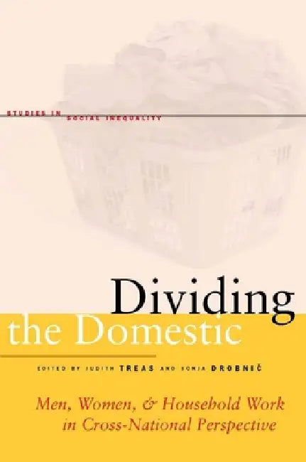 Dividing the Domestic: Men, Women, and Household Work in Cross-National Perspective by Judith Treas, Sonja Drobnič