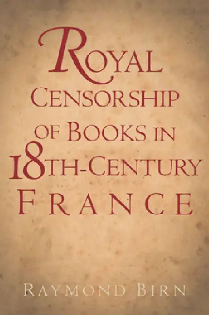 Royal Censorship of Books in Eighteenth-Century France by Raymond Birn