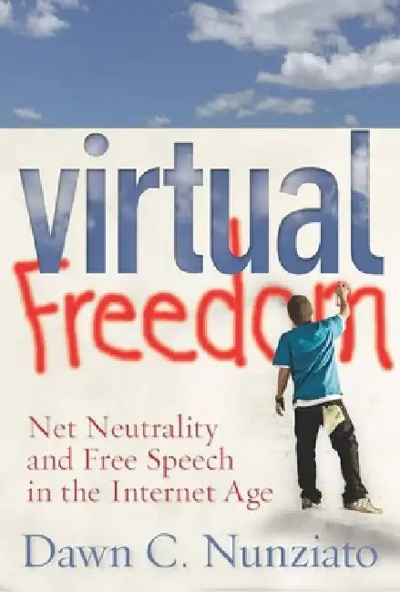 Virtual Freedom: Net Neutrality and Free Speech in the Internet Age by Dawn C. Nunziato