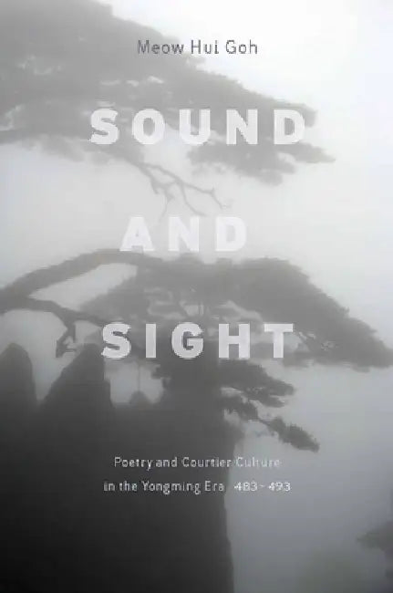 Sound and Sight: Poetry and Courtier Culture in the Yongming Era (483-493) by Meow Goh