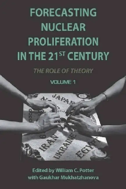 Forecasting Nuclear Proliferation in the 21st Century, Volume 1: The Role of Theory by William Potter