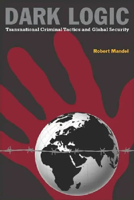 Dark Logic: Transnational Criminal Tactics and Global Security by Robert Mandel