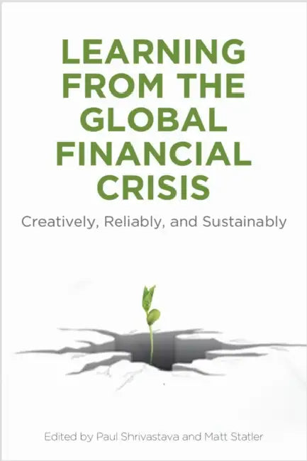 Learning from the Global Financial Crisis: Creatively, Reliably, and Sustainably by Paul Shrivastava, Matt Statler