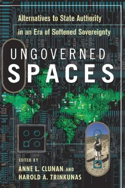 Ungoverned Spaces: Alternatives to State Authority in an Era of Softened Sovereignty by Anne Clunan, Trinkunas A. Harold