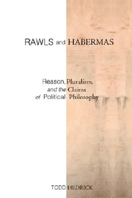 Rawls and Habermas: Reason, Pluralism, and the Claims of Political Philosophy by Todd Hedrick