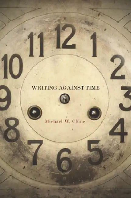 Writing Against Time by Michael W. Clune