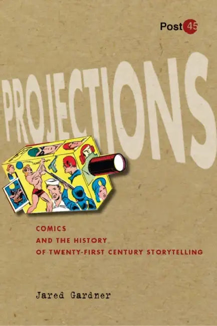 Projections: Comics and the History of Twenty-First-Century Storytelling by Jared Gardner