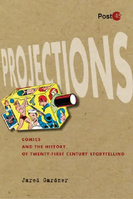 Projections: Comics and the History of Twenty-First-Century Storytelling by Jared Gardner