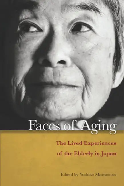 Faces of Aging: The Lived Experiences of the Elderly in Japan by Yoshiko Matsumoto