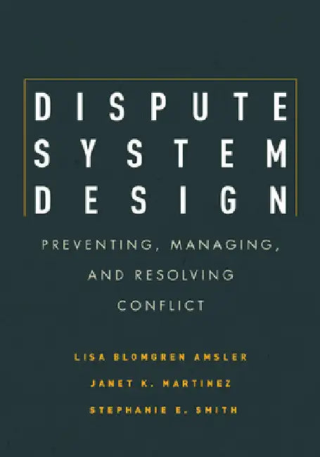 Dispute System Design: Preventing, Managing, and Resolving Conflict by Lisa Blomgren Amsler