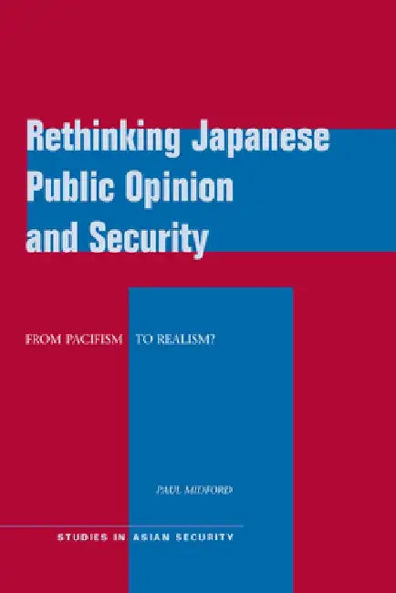 Rethinking Japanese Public Opinion and Security: From Pacifism to Realism? by Paul Midford