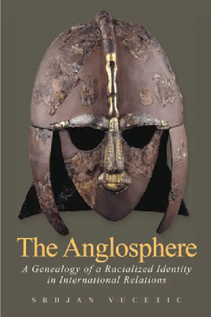 The Anglosphere: A Genealogy of a Racialized Identity in International Relations by Srdjan Vucetic