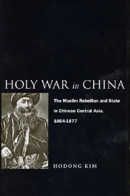 Holy War in China: The Muslim Rebellion and State in Chinese Central Asia, 1864-1877 by Hodong Kim