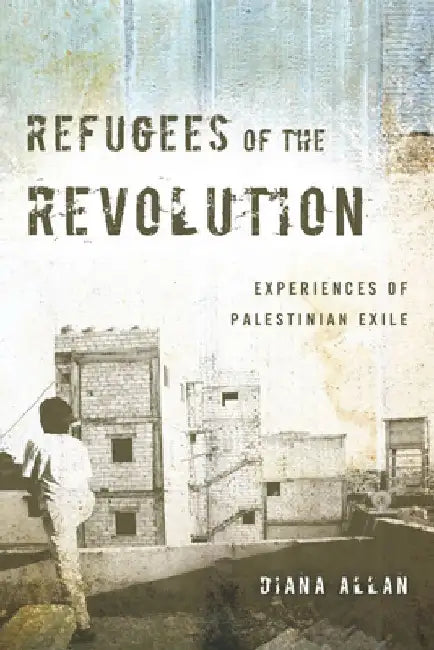Refugees of the Revolution: Experiences of Palestinian Exile by Diana Allan