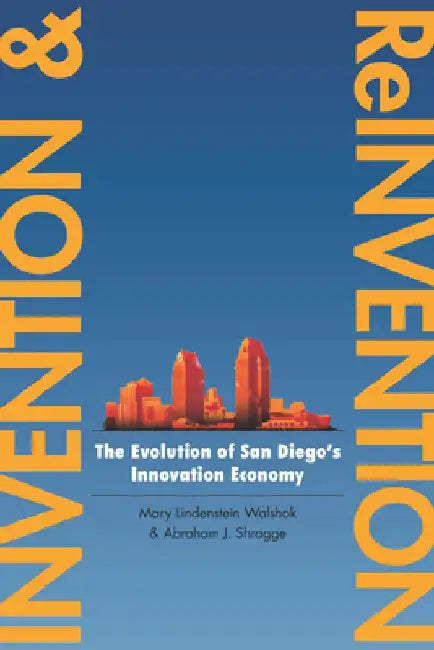 Invention and Reinvention: The Evolution of San Diegoas Innovation Economy by Mary Lindenstein Walshok