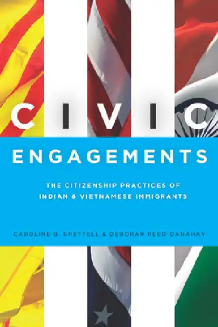 Civic Engagements: The Citizenship Practices of Indian and Vietnamese Immigrants by Caroline Brettell