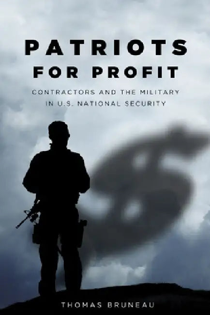 Patriots for Profit: Contractors and the Military in U.S. National Security by Thomas Bruneau