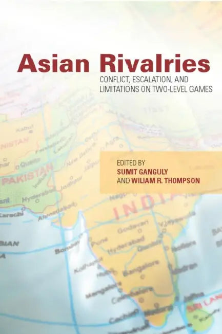 Asian Rivalries: Conflict, Escalation, and Limitations on Two-Level Games by Sumit Ganguly, William R. Thompson