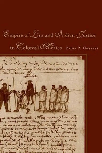 Empire of Law and Indian Justice in Colonial Mexico by Brian P. Owensby