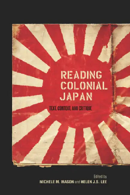 Reading Colonial Japan: Text, Context, and Critique by Michele Mason, Helen Lee