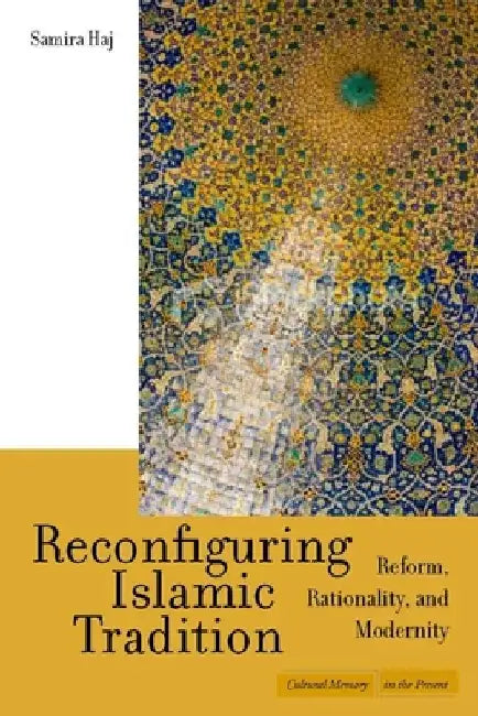 Reconfiguring Islamic Tradition: Reform, Rationality, and Modernity by Samira Haj