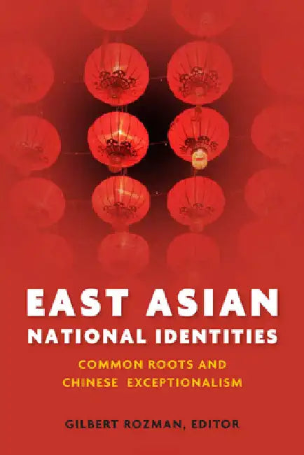 East Asian National Identities: Common Roots and Chinese Exceptionalism by Gilbert Rozman